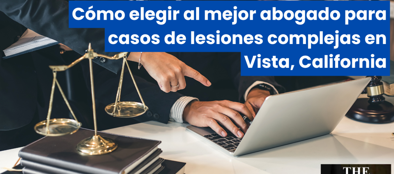 Cómo elegir al mejor abogado para casos de lesiones complejas en Vista, California